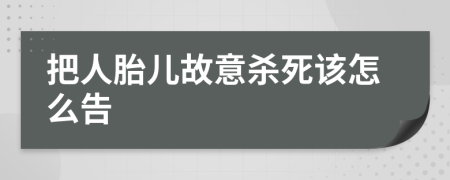 把人胎儿故意杀死该怎么告