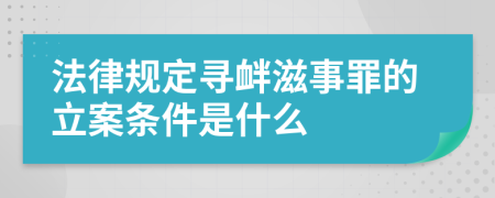 法律规定寻衅滋事罪的立案条件是什么