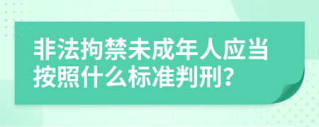 非法拘禁未成年人应当按照什么标准判刑？