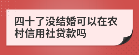 四十了没结婚可以在农村信用社贷款吗