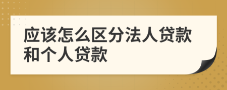 应该怎么区分法人贷款和个人贷款