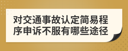 对交通事故认定简易程序申诉不服有哪些途径