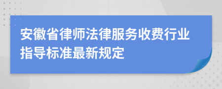 安徽省律师法律服务收费行业指导标准最新规定