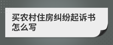 买农村住房纠纷起诉书怎么写