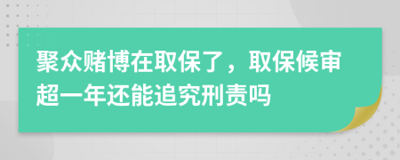 聚众赌博在取保了，取保候审超一年还能追究刑责吗