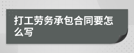 打工劳务承包合同要怎么写