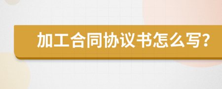 加工合同协议书怎么写？