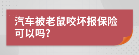 汽车被老鼠咬坏报保险可以吗?