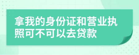 拿我的身份证和营业执照可不可以去贷款