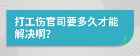 打工伤官司要多久才能解决啊？