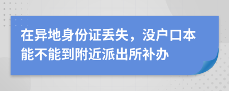 在异地身份证丢失，没户口本能不能到附近派出所补办