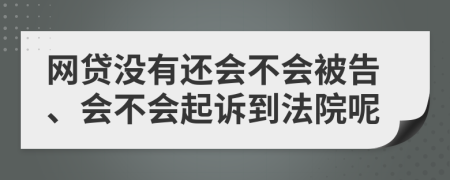 网贷没有还会不会被告、会不会起诉到法院呢