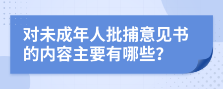 对未成年人批捕意见书的内容主要有哪些？