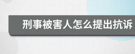 刑事被害人怎么提出抗诉