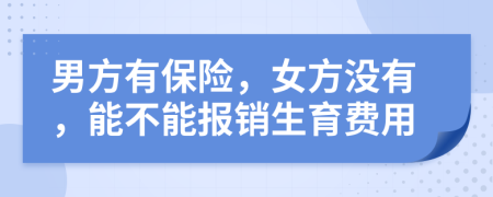 男方有保险，女方没有，能不能报销生育费用