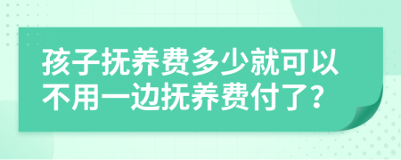 孩子抚养费多少就可以不用一边抚养费付了？