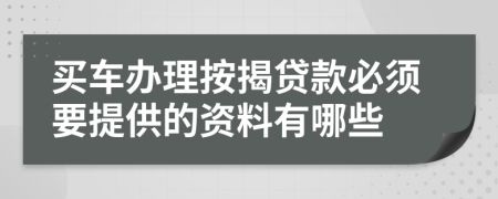 买车办理按揭贷款必须要提供的资料有哪些