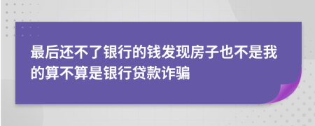 最后还不了银行的钱发现房子也不是我的算不算是银行贷款诈骗