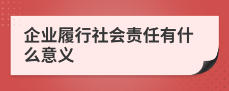 企业履行社会责任有什么意义