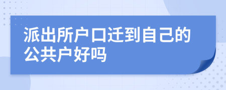 派出所户口迁到自己的公共户好吗