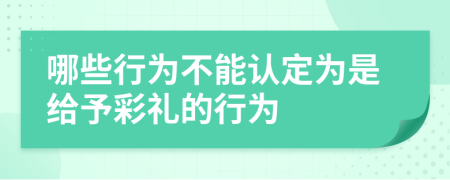 哪些行为不能认定为是给予彩礼的行为