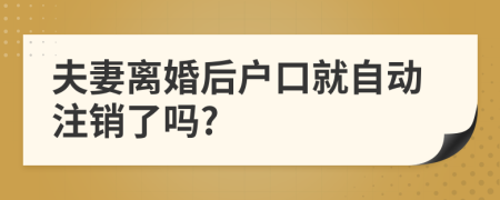 夫妻离婚后户口就自动注销了吗?