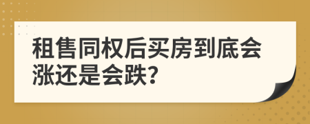租售同权后买房到底会涨还是会跌？