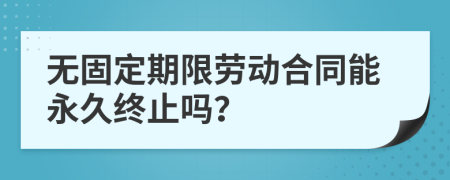 无固定期限劳动合同能永久终止吗？