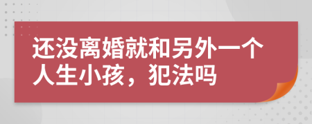 还没离婚就和另外一个人生小孩，犯法吗