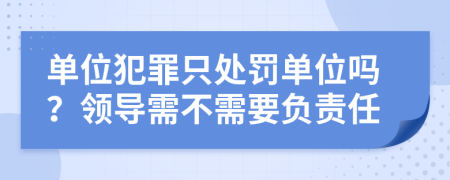 单位犯罪只处罚单位吗？领导需不需要负责任