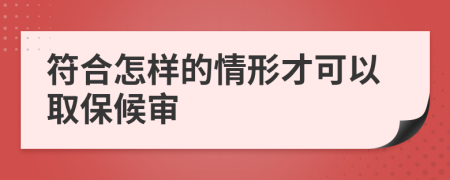 符合怎样的情形才可以取保候审