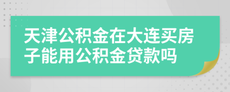 天津公积金在大连买房子能用公积金贷款吗