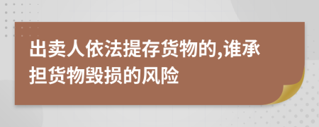 出卖人依法提存货物的,谁承担货物毁损的风险