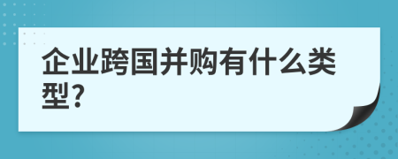 企业跨国并购有什么类型?