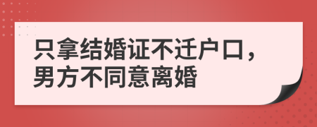 只拿结婚证不迁户口，男方不同意离婚