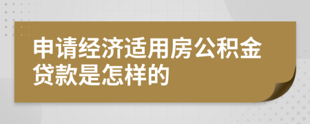 申请经济适用房公积金贷款是怎样的