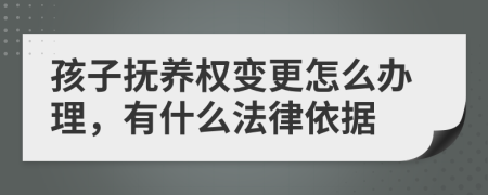 孩子抚养权变更怎么办理，有什么法律依据