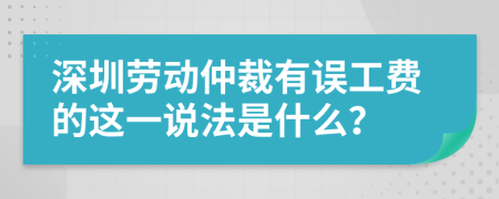 深圳劳动仲裁有误工费的这一说法是什么？