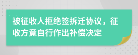 被征收人拒绝签拆迁协议，征收方竟自行作出补偿决定