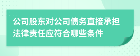 公司股东对公司债务直接承担法律责任应符合哪些条件