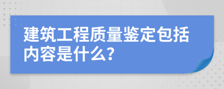 建筑工程质量鉴定包括内容是什么？