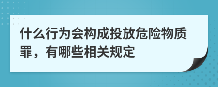 什么行为会构成投放危险物质罪，有哪些相关规定