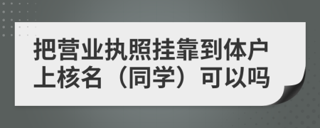 把营业执照挂靠到体户上核名（同学）可以吗