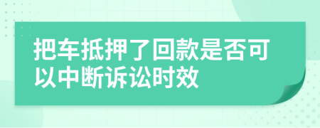 把车抵押了回款是否可以中断诉讼时效