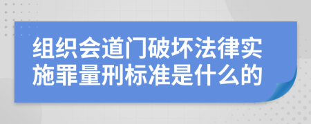 组织会道门破坏法律实施罪量刑标准是什么的