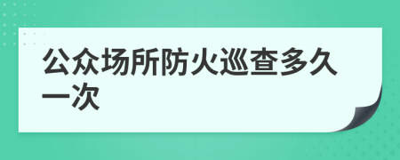 公众场所防火巡查多久一次