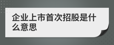 企业上市首次招股是什么意思