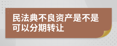 民法典不良资产是不是可以分期转让