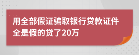 用全部假证骗取银行贷款证件全是假的贷了20万