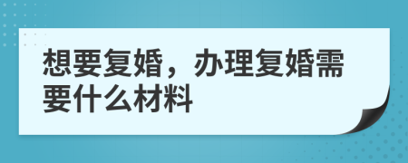 想要复婚，办理复婚需要什么材料